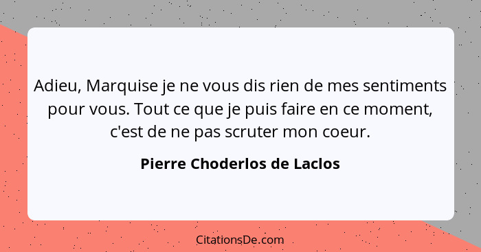 Adieu, Marquise je ne vous dis rien de mes sentiments pour vous. Tout ce que je puis faire en ce moment, c'est de ne pas... - Pierre Choderlos de Laclos