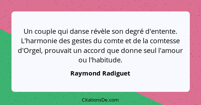 Un couple qui danse révèle son degré d'entente. L'harmonie des gestes du comte et de la comtesse d'Orgel, prouvait un accord que do... - Raymond Radiguet