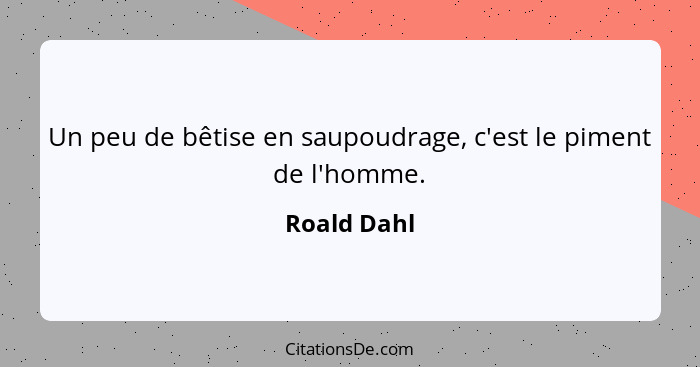 Un peu de bêtise en saupoudrage, c'est le piment de l'homme.... - Roald Dahl