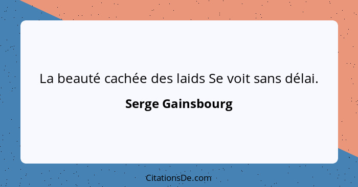 La beauté cachée des laids Se voit sans délai.... - Serge Gainsbourg