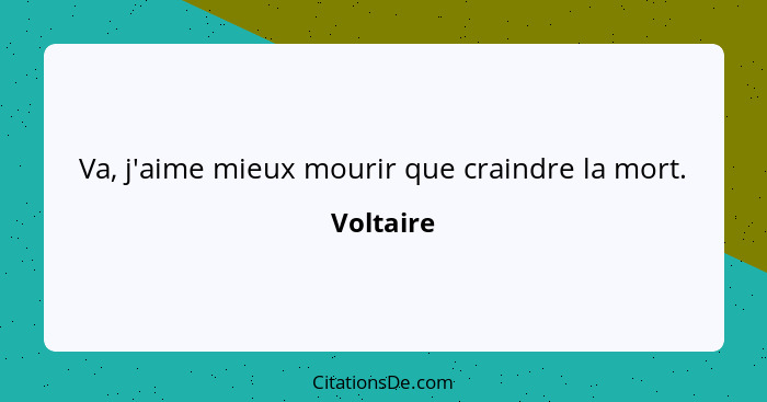 Va, j'aime mieux mourir que craindre la mort.... - Voltaire