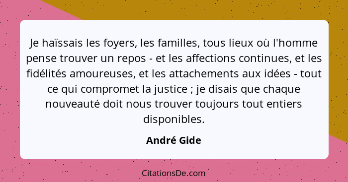 Je haïssais les foyers, les familles, tous lieux où l'homme pense trouver un repos - et les affections continues, et les fidélités amoure... - André Gide