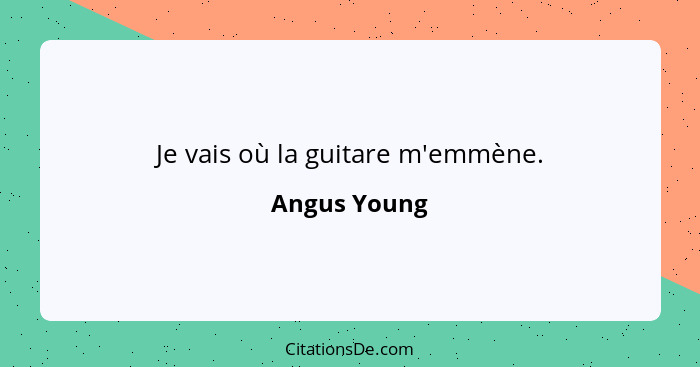 Je vais où la guitare m'emmène.... - Angus Young