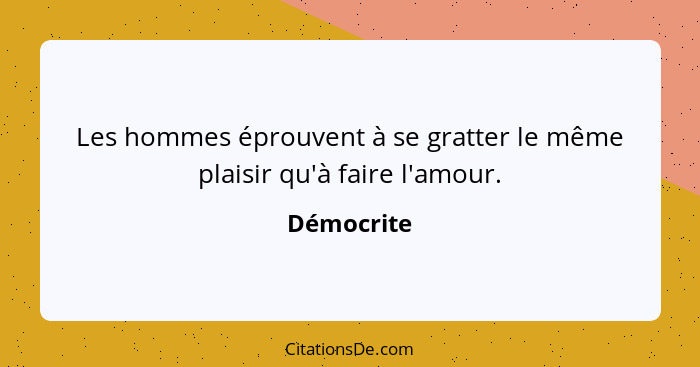 Les hommes éprouvent à se gratter le même plaisir qu'à faire l'amour.... - Démocrite