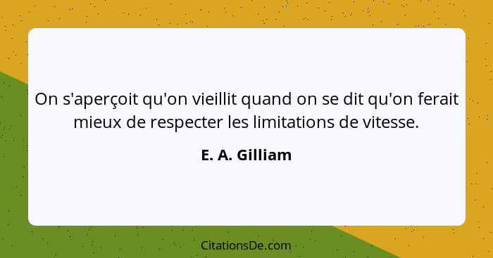 On s'aperçoit qu'on vieillit quand on se dit qu'on ferait mieux de respecter les limitations de vitesse.... - E. A. Gilliam