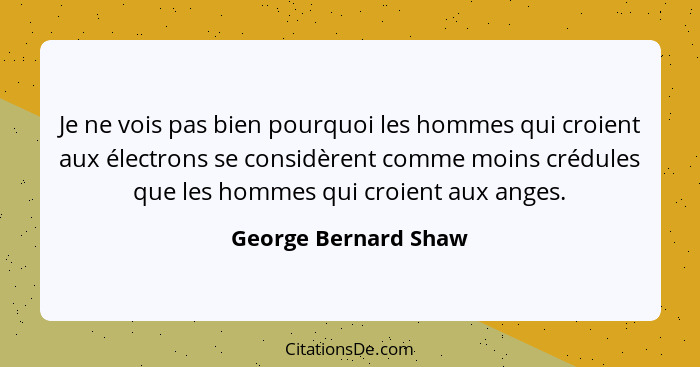 Je ne vois pas bien pourquoi les hommes qui croient aux électrons se considèrent comme moins crédules que les hommes qui croient... - George Bernard Shaw