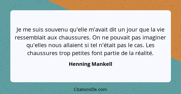 Je me suis souvenu qu'elle m'avait dit un jour que la vie ressemblait aux chaussures. On ne pouvait pas imaginer qu'elles nous allai... - Henning Mankell