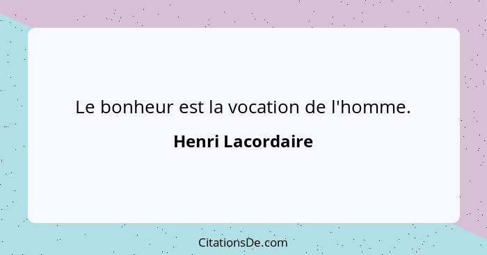 Le bonheur est la vocation de l'homme.... - Henri Lacordaire