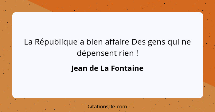 La République a bien affaire Des gens qui ne dépensent rien !... - Jean de La Fontaine