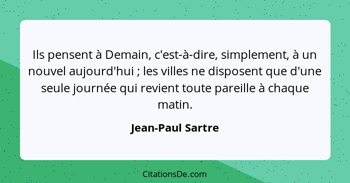 Ils pensent à Demain, c'est-à-dire, simplement, à un nouvel aujourd'hui ; les villes ne disposent que d'une seule journée qui... - Jean-Paul Sartre