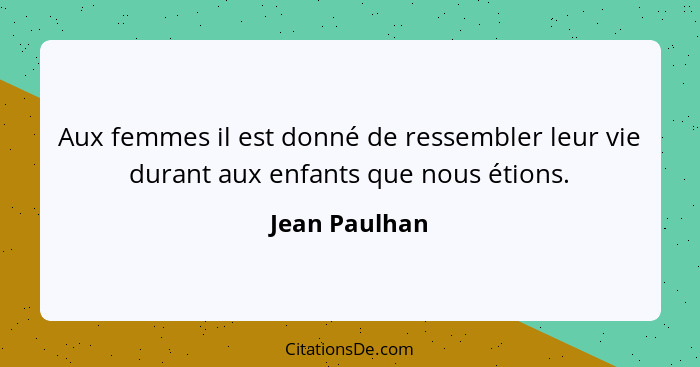 Aux femmes il est donné de ressembler leur vie durant aux enfants que nous étions.... - Jean Paulhan