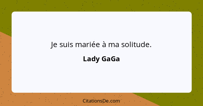 Je suis mariée à ma solitude.... - Lady GaGa