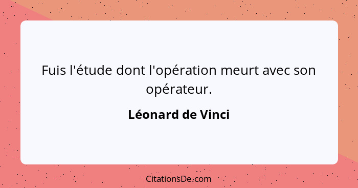 Fuis l'étude dont l'opération meurt avec son opérateur.... - Léonard de Vinci