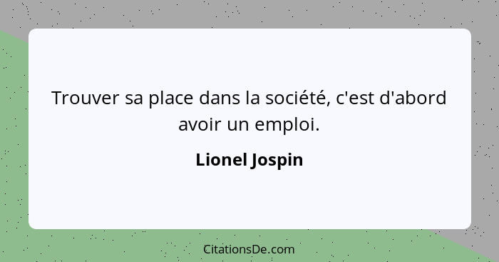 Trouver sa place dans la société, c'est d'abord avoir un emploi.... - Lionel Jospin