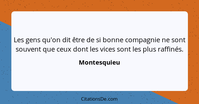 Les gens qu'on dit être de si bonne compagnie ne sont souvent que ceux dont les vices sont les plus raffinés.... - Montesquieu