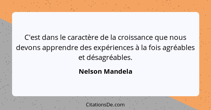 C'est dans le caractère de la croissance que nous devons apprendre des expériences à la fois agréables et désagréables.... - Nelson Mandela