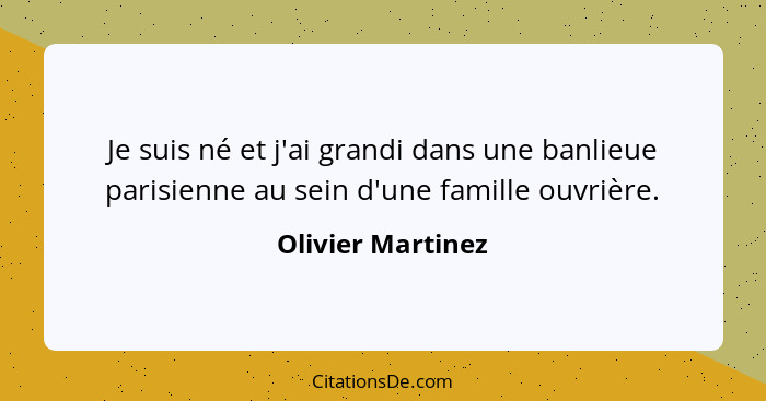 Je suis né et j'ai grandi dans une banlieue parisienne au sein d'une famille ouvrière.... - Olivier Martinez
