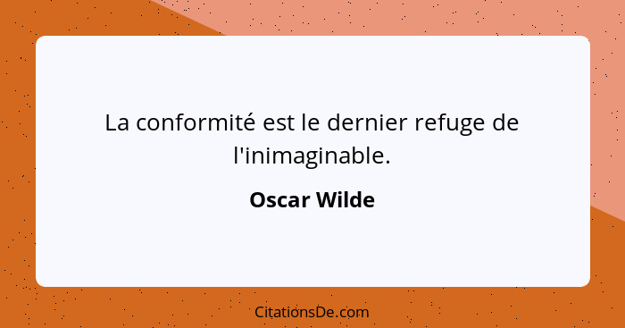 La conformité est le dernier refuge de l'inimaginable.... - Oscar Wilde