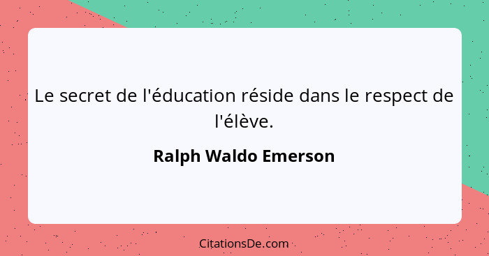 Le secret de l'éducation réside dans le respect de l'élève.... - Ralph Waldo Emerson