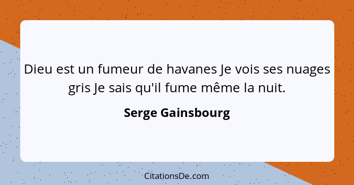 Dieu est un fumeur de havanes Je vois ses nuages gris Je sais qu'il fume même la nuit.... - Serge Gainsbourg