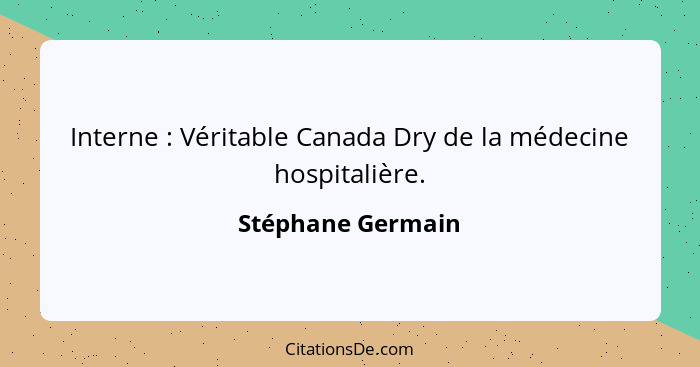 Interne : Véritable Canada Dry de la médecine hospitalière.... - Stéphane Germain