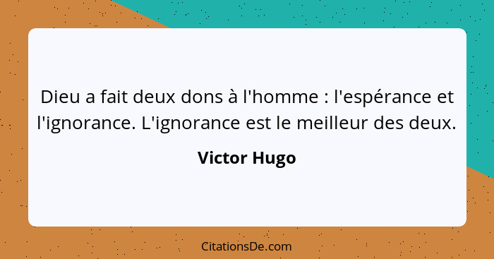 Dieu a fait deux dons à l'homme : l'espérance et l'ignorance. L'ignorance est le meilleur des deux.... - Victor Hugo