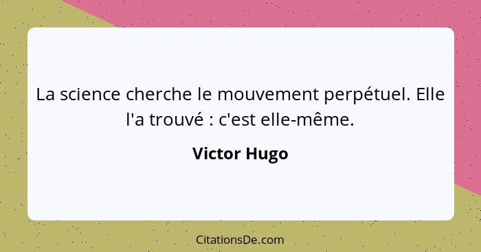 La science cherche le mouvement perpétuel. Elle l'a trouvé : c'est elle-même.... - Victor Hugo