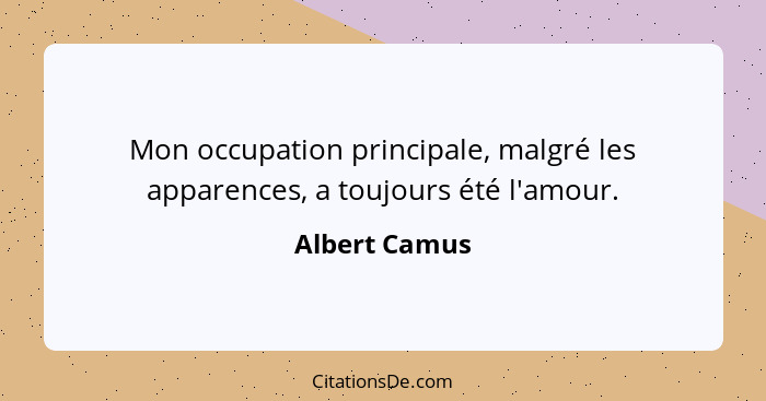 Mon occupation principale, malgré les apparences, a toujours été l'amour.... - Albert Camus