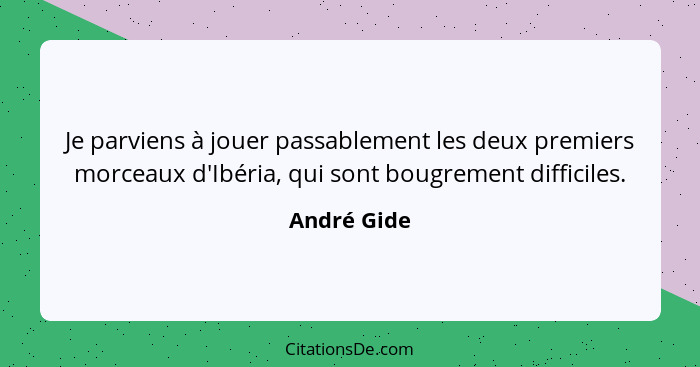 Je parviens à jouer passablement les deux premiers morceaux d'Ibéria, qui sont bougrement difficiles.... - André Gide