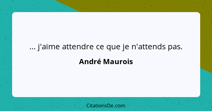 ... j'aime attendre ce que je n'attends pas.... - André Maurois