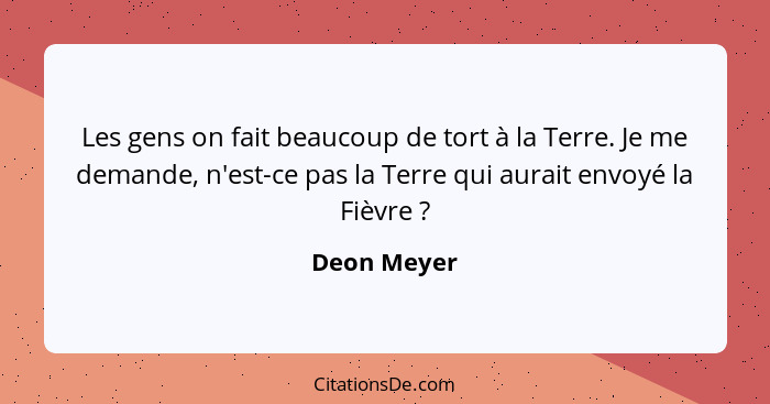 Les gens on fait beaucoup de tort à la Terre. Je me demande, n'est-ce pas la Terre qui aurait envoyé la Fièvre ?... - Deon Meyer