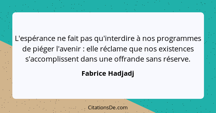 L'espérance ne fait pas qu'interdire à nos programmes de piéger l'avenir : elle réclame que nos existences s'accomplissent dans... - Fabrice Hadjadj