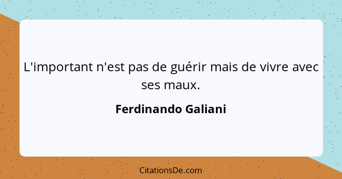 L'important n'est pas de guérir mais de vivre avec ses maux.... - Ferdinando Galiani