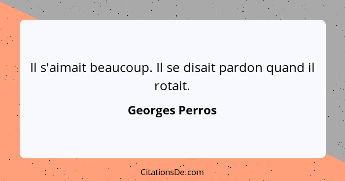 Il s'aimait beaucoup. Il se disait pardon quand il rotait.... - Georges Perros