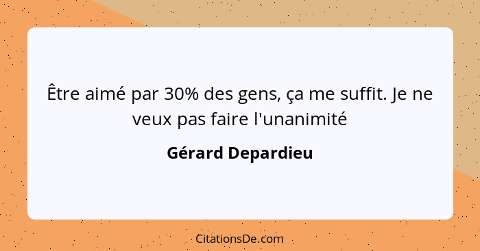 Être aimé par 30% des gens, ça me suffit. Je ne veux pas faire l'unanimité... - Gérard Depardieu