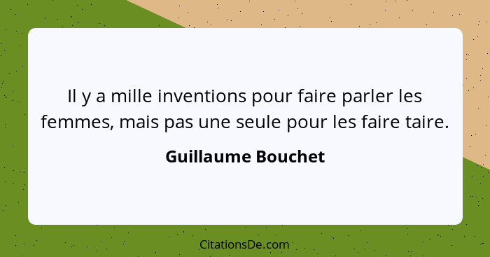 Il y a mille inventions pour faire parler les femmes, mais pas une seule pour les faire taire.... - Guillaume Bouchet