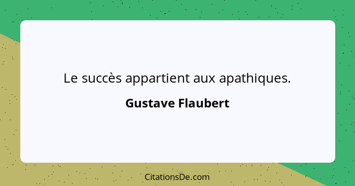 Le succès appartient aux apathiques.... - Gustave Flaubert