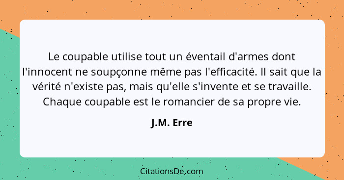 Le coupable utilise tout un éventail d'armes dont l'innocent ne soupçonne même pas l'efficacité. Il sait que la vérité n'existe pas, mais... - J.M. Erre