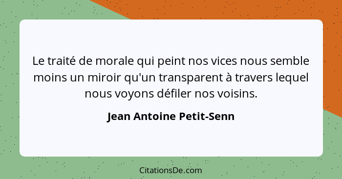Le traité de morale qui peint nos vices nous semble moins un miroir qu'un transparent à travers lequel nous voyons défiler n... - Jean Antoine Petit-Senn