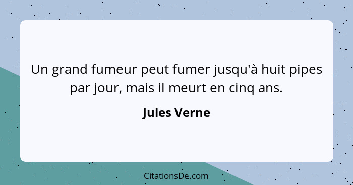 Un grand fumeur peut fumer jusqu'à huit pipes par jour, mais il meurt en cinq ans.... - Jules Verne