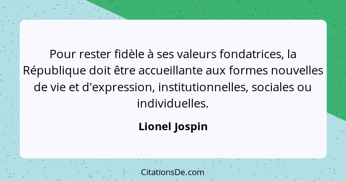 Pour rester fidèle à ses valeurs fondatrices, la République doit être accueillante aux formes nouvelles de vie et d'expression, instit... - Lionel Jospin