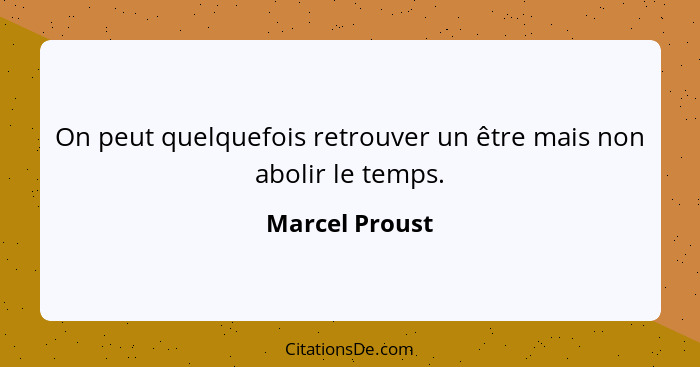 On peut quelquefois retrouver un être mais non abolir le temps.... - Marcel Proust