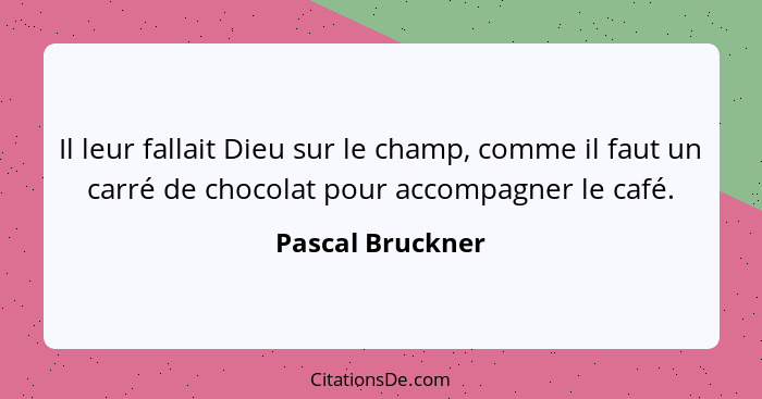 Il leur fallait Dieu sur le champ, comme il faut un carré de chocolat pour accompagner le café.... - Pascal Bruckner