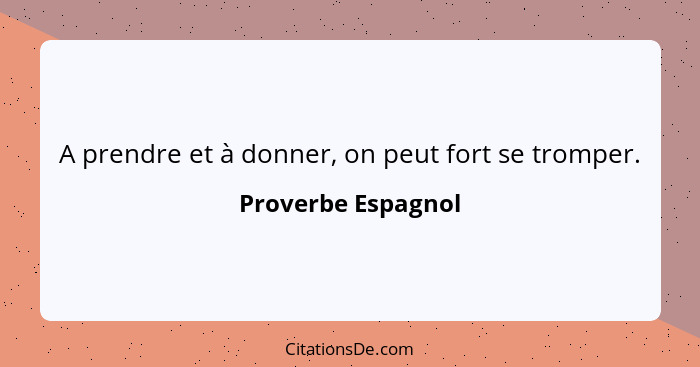 A prendre et à donner, on peut fort se tromper.... - Proverbe Espagnol