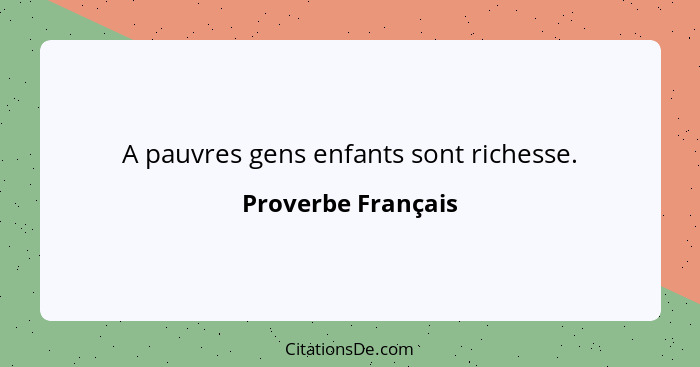 A pauvres gens enfants sont richesse.... - Proverbe Français