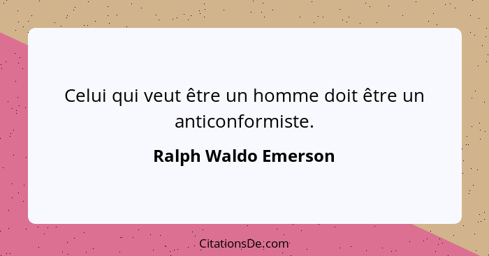 Celui qui veut être un homme doit être un anticonformiste.... - Ralph Waldo Emerson