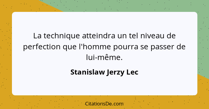 La technique atteindra un tel niveau de perfection que l'homme pourra se passer de lui-même.... - Stanislaw Jerzy Lec