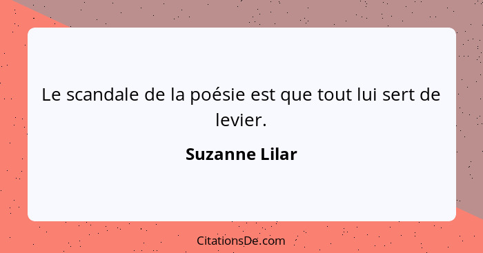 Le scandale de la poésie est que tout lui sert de levier.... - Suzanne Lilar