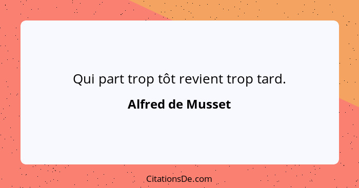 Qui part trop tôt revient trop tard.... - Alfred de Musset