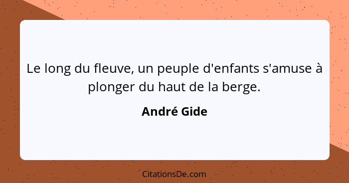 Le long du fleuve, un peuple d'enfants s'amuse à plonger du haut de la berge.... - André Gide